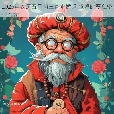 2025年农历五月初三宜求婚吗 求婚时要准备什么花