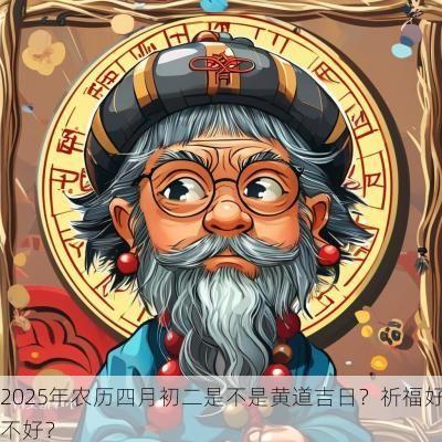 2025年农历四月初二是不是黄道吉日？祈福好不好？