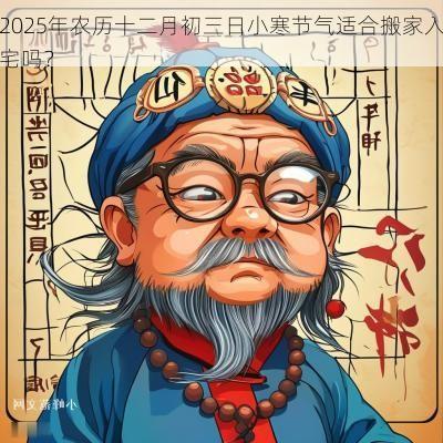 2025年农历十二月初三日小寒节气适合搬家入宅吗？