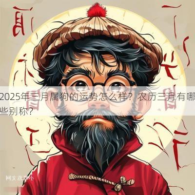 2025年三月属狗的运势怎么样？农历三月有哪些别称？