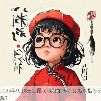 2025年9月8日白露可以订婚吗？订婚戒指怎么戴？