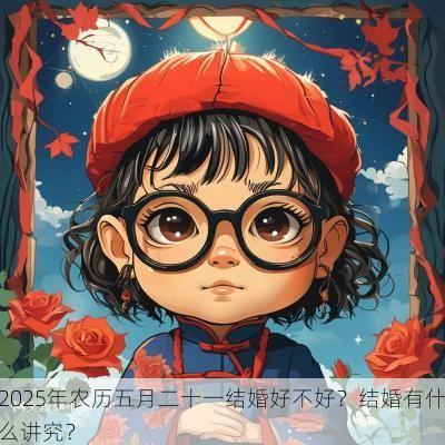 2025年农历五月二十一结婚好不好？结婚有什么讲究？