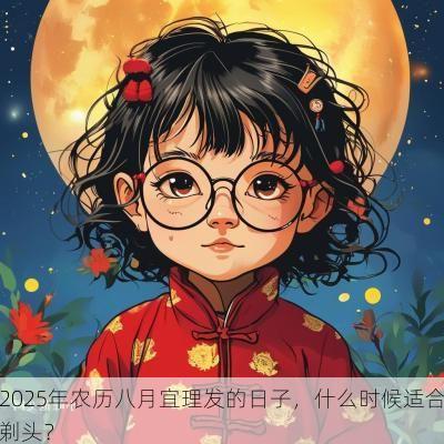 2025年农历八月宜理发的日子，什么时候适合剃头？