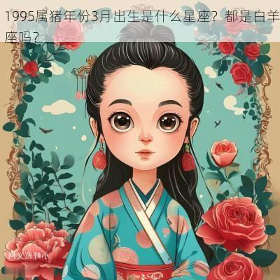 1995属猪年份3月出生是什么星座？都是白羊座吗？