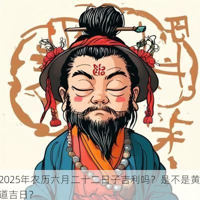2025年农历六月二十二日子吉利吗？是不是黄道吉日？
