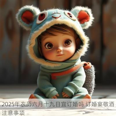2025年农历六月十九日宜订婚吗 订婚宴敬酒注意事项