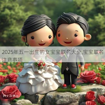 2025年五一出生的女宝宝取名大全,宝宝取名注意事项