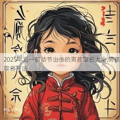2025年五一劳动节出生的男孩取名大全,男孩取名方法