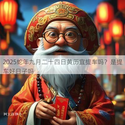 2025蛇年九月二十四日黄历宜提车吗？是提车好日子吗