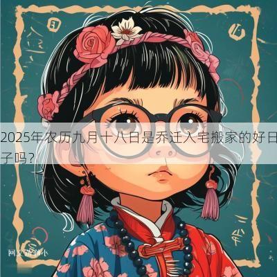 2025年农历九月十八日是乔迁入宅搬家的好日子吗?
