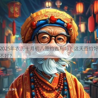 2025年农历十月初八签约吉利吗？这天签约好不好？