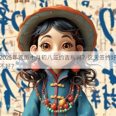 2025年农历十月初八签约吉利吗？这天签约好不好？