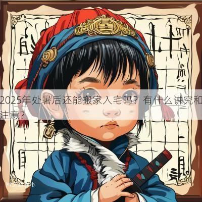 2025年处暑后还能搬家入宅吗？有什么讲究和注意？