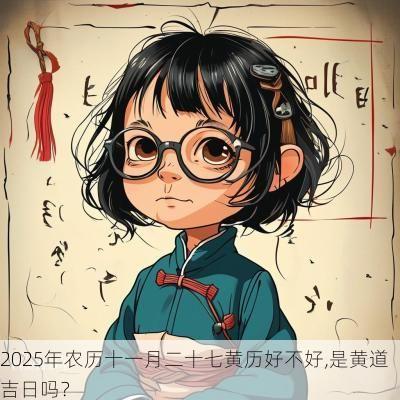 2025年农历十一月二十七黄历好不好,是黄道吉日吗？