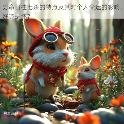 男命日柱七杀的特点及其对个人命运的影响，好还是坏？