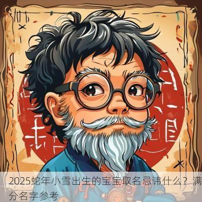 2025蛇年小雪出生的宝宝取名忌讳什么？满分名字参考