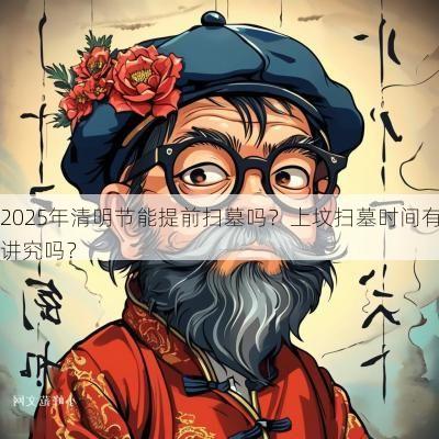 2025年清明节能提前扫墓吗？上坟扫墓时间有讲究吗？