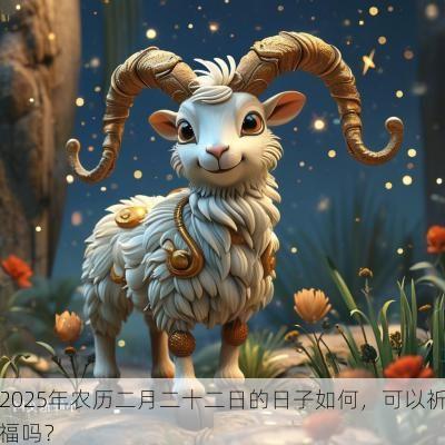 2025年农历二月二十二日的日子如何，可以祈福吗？