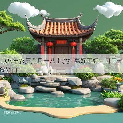 2025年农历八月十八上坟扫墓好不好？日子卦象如何？