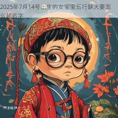 2025年7月14号出生的女宝宝五行缺火要怎么起名字