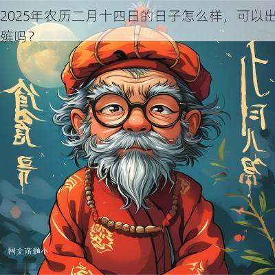 2025年农历二月十四日的日子怎么样，可以出殡吗？