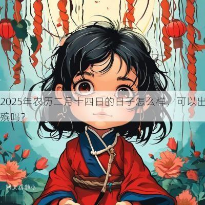 2025年农历二月十四日的日子怎么样，可以出殡吗？
