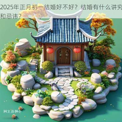 2025年正月初一结婚好不好？结婚有什么讲究和忌讳？