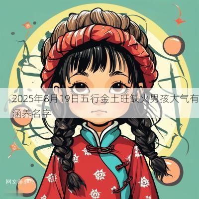 2025年8月19日五行金土旺缺火男孩大气有涵养名字
