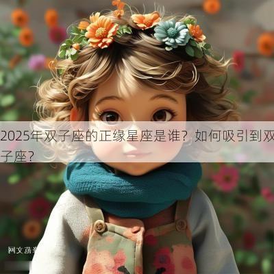 2025年双子座的正缘星座是谁？如何吸引到双子座？