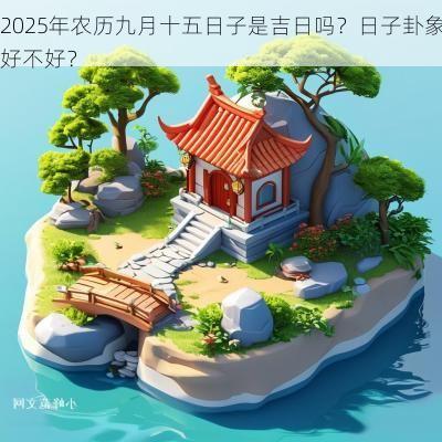 2025年农历九月十五日子是吉日吗？日子卦象好不好？
