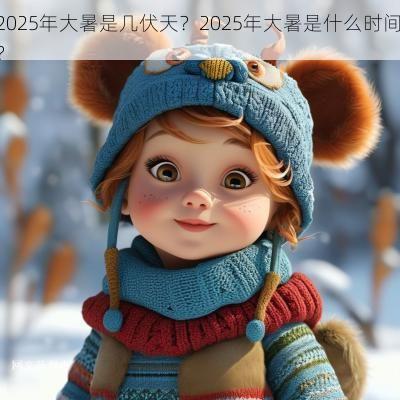 2025年大暑是几伏天？2025年大暑是什么时间？