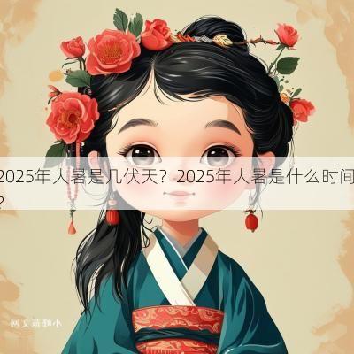2025年大暑是几伏天？2025年大暑是什么时间？