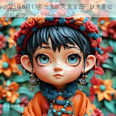 2025年6月17号出生的男宝宝五行缺水要如何起名字