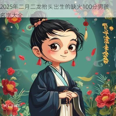 2025年二月二龙抬头出生的缺火100分男孩名字大全