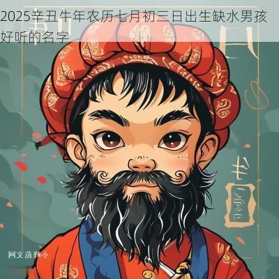 2025辛丑蛇年农历七月初三日出生缺水男孩好听的名字