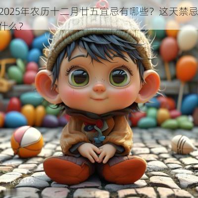 2025年农历十二月廿五宜忌有哪些？这天禁忌什么？