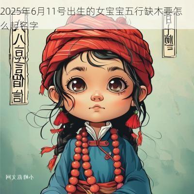 2025年6月11号出生的女宝宝五行缺木要怎么起名字