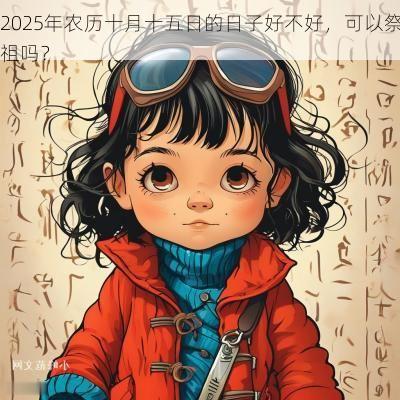 2025年农历十月十五日的日子好不好，可以祭祖吗？
