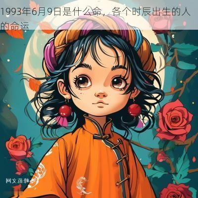 1993年6月9日是什么命，各个时辰出生的人的命运