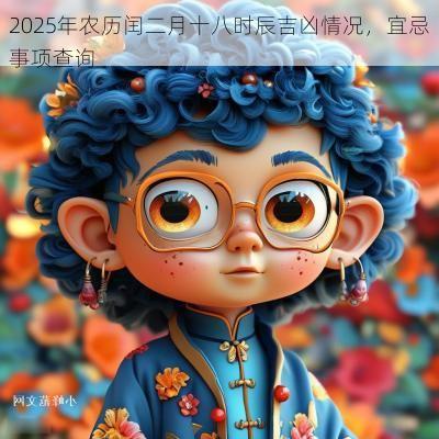 2025年农历闰二月十八时辰吉凶情况，宜忌事项查询