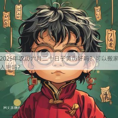 2025年农历六月二十日子黄历好吗？可以搬家入宅吗？