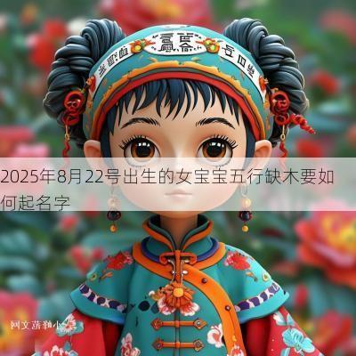 2025年8月22号出生的女宝宝五行缺木要如何起名字