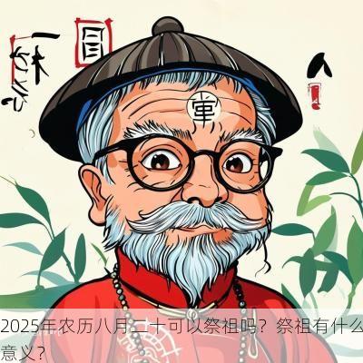 2025年农历八月二十可以祭祖吗？祭祖有什么意义？