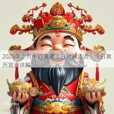 2025年二月十四黄道吉日时辰吉凶，今日黄历宜忌详解
