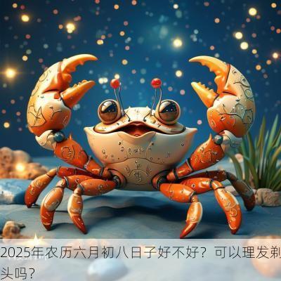 2025年农历六月初八日子好不好？可以理发剃头吗？