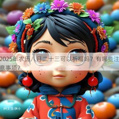 2025年农历八月二十三可以祈福吗？有哪些注意事项？