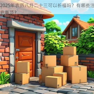 2025年农历八月二十三可以祈福吗？有哪些注意事项？