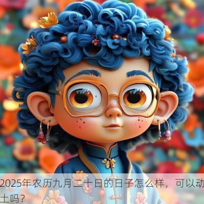 2025年农历九月二十日的日子怎么样，可以动土吗？
