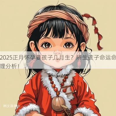 2025正月怀孕要孩子几月生？所生孩子命运命理分析！