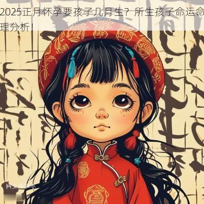 2025正月怀孕要孩子几月生？所生孩子命运命理分析！